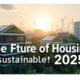 Sustainable Housing: Why It Will Dominate Real Estate in 2025